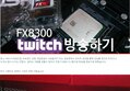 AMD FX8300으로 오버워치 트위치 방송하기