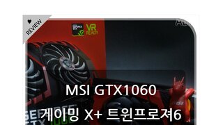MSI GTX1060 게이밍 X+ 6GB 트윈프로져6 그래픽카드 리뷰~!